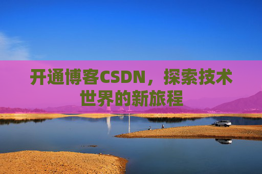 开通博客CSDN，探索技术世界的新旅程